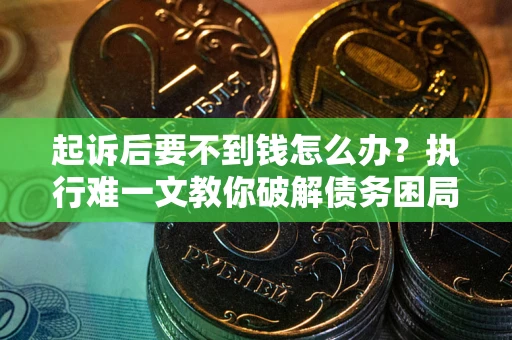北京起诉后要不到钱怎么办？执行难一文教你破解债务困局