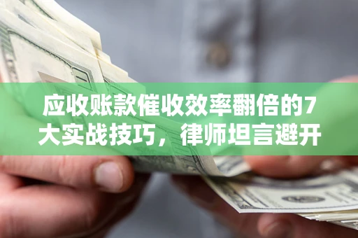 北京应收账款催收效率翻倍的7大实战技巧，律师坦言避开这些法律雷区最关键