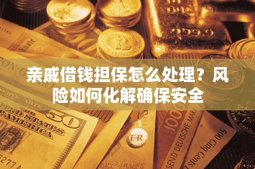 北京亲戚借钱担保怎么处理？风险如何化解确保安全