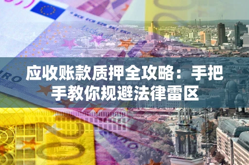 北京应收账款质押全攻略：手把手教你规避法律雷区