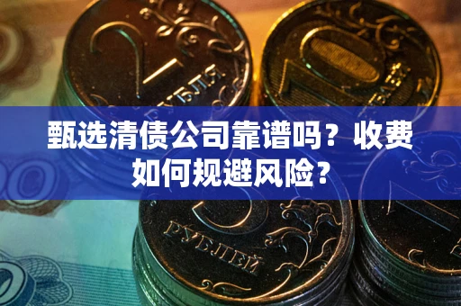 北京甄选清债公司靠谱吗？收费如何规避风险？