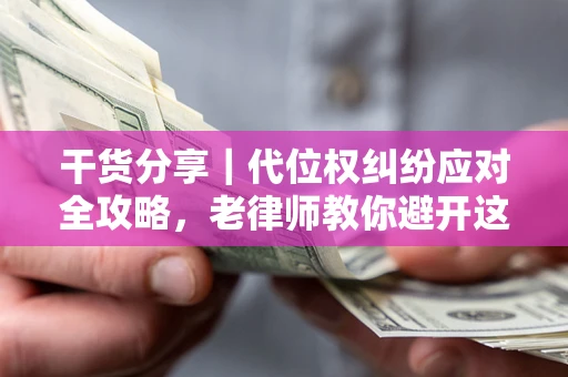 北京干货分享｜代位权纠纷应对全攻略，老律师教你避开这5大雷区