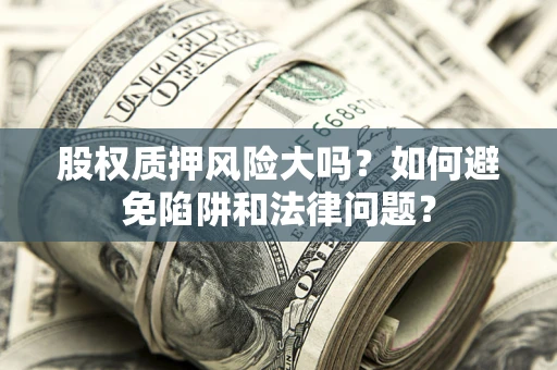 北京股权质押风险大吗？如何避免陷阱和法律问题？