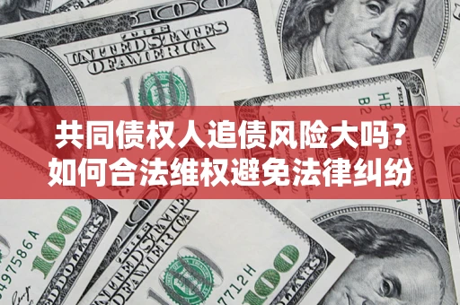北京共同债权人追债风险大吗?如何合法维权避免法律纠纷? 北京共同债权人追债风险大吗?如何合法维权避免法律纠纷?