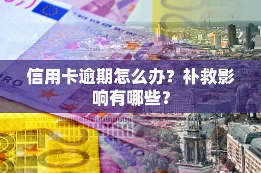 北京信用卡逾期怎么办？补救影响有哪些？