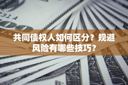 北京共同债权人如何区分？规避风险有哪些技巧？