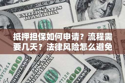北京抵押担保如何申请？流程需要几天？法律风险怎么避免？避坑指南