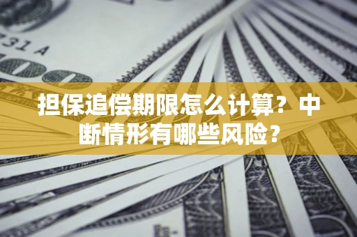 北京担保追偿期限怎么计算？中断情形有哪些风险？