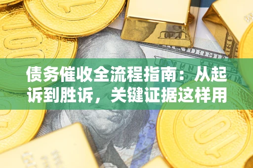 北京债务催收全流程指南：从起诉到胜诉，关键证据这样用