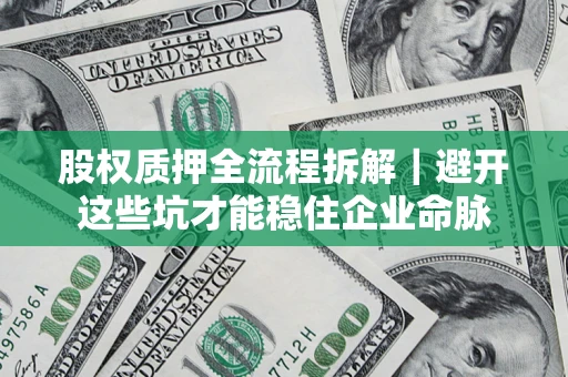 北京股权质押全流程拆解｜避开这些坑才能稳住企业命脉