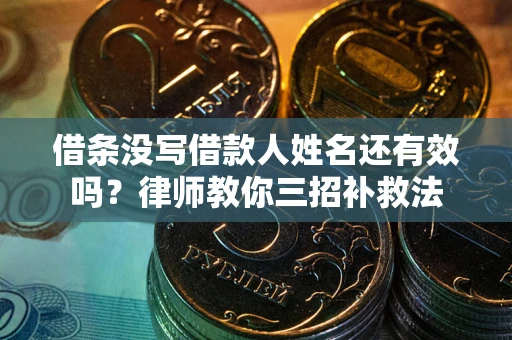 北京借条没写借款人姓名还有效吗？律师教你三招补救法