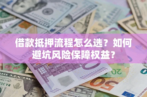 北京借款抵押流程怎么选？如何避坑风险保障权益？