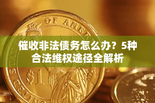 北京催收非法债务怎么办？5种合法维权途径全解析