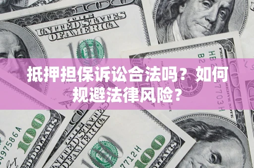 北京抵押担保诉讼合法吗？如何规避法律风险？
