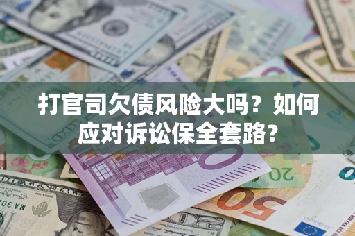 北京打官司欠债风险大吗？如何应对诉讼保全套路？
