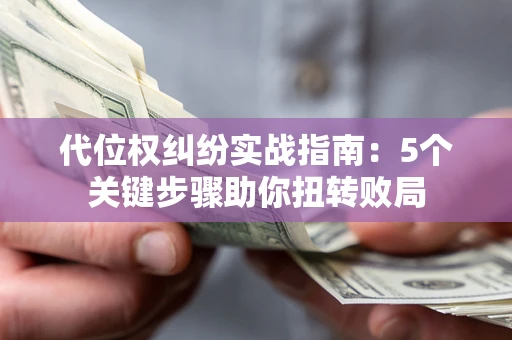 北京代位权纠纷实战指南：5个关键步骤助你扭转败局