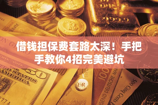 北京借钱担保费套路太深！手把手教你4招完美避坑
