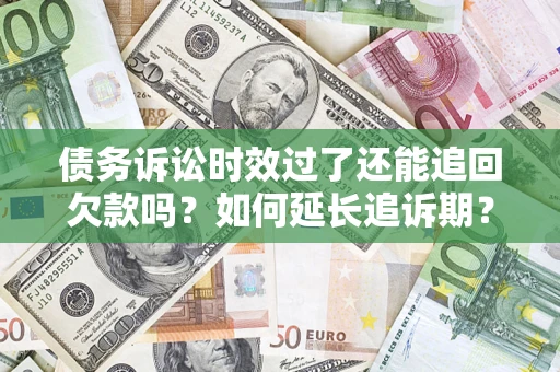 北京债务诉讼时效过了还能追回欠款吗？如何延长追诉期？