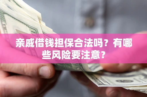 北京亲戚借钱担保合法吗？有哪些风险要注意？