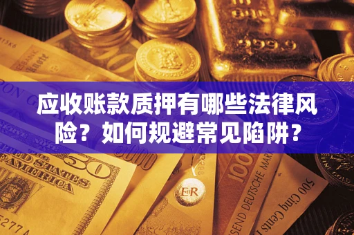 北京应收账款质押有哪些法律风险？如何规避常见陷阱？