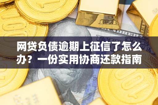 北京网贷负债逾期上征信了怎么办？一份实用协商还款指南请收好