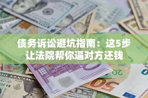 北京债务诉讼避坑指南：这5步让法院帮你逼对方还钱