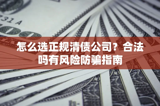北京怎么选正规清债公司？合法吗有风险防骗指南