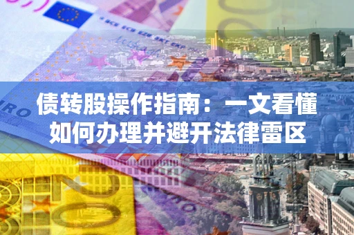 北京债转股操作指南：一文看懂如何办理并避开法律雷区