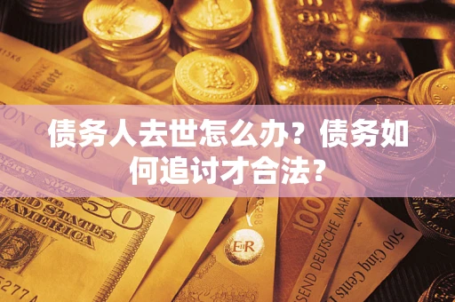 北京债务人去世怎么办？债务如何追讨才合法？