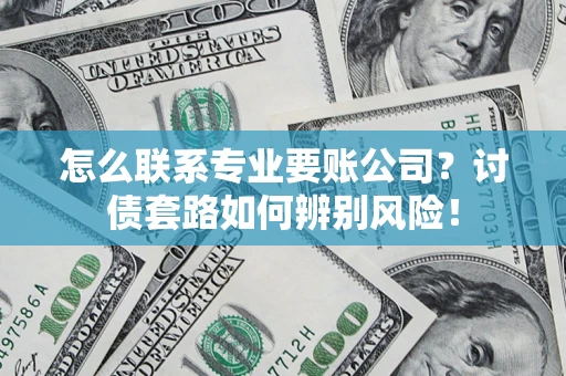 北京怎么联系专业要账公司？讨债套路如何辨别风险！