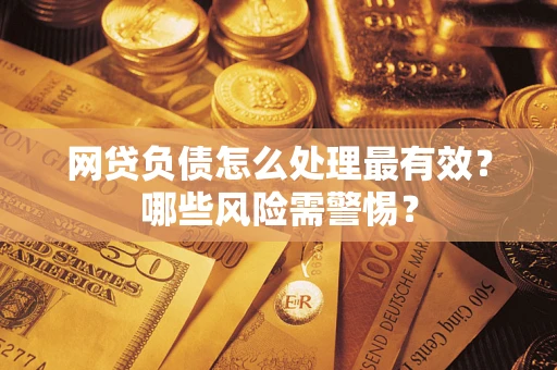 北京网贷负债怎么处理最有效？哪些风险需警惕？