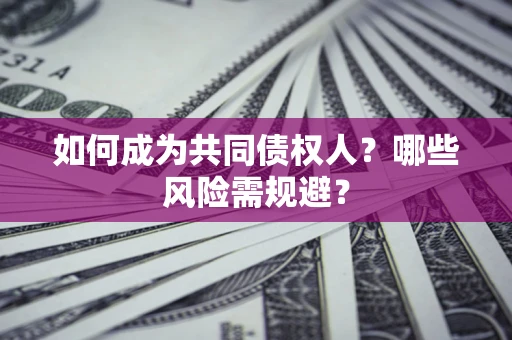 北京如何成为共同债权人？哪些风险需规避？