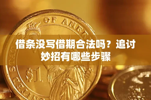 北京借条没写借期合法吗？追讨妙招有哪些步骤