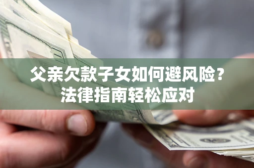 北京父亲欠款子女如何避风险？法律指南轻松应对