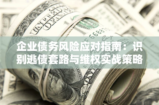 北京企业债务风险应对指南：识别逃债套路与维权实战策略