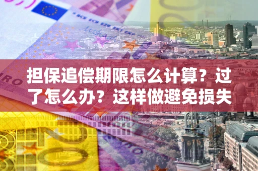 北京担保追偿期限怎么计算？过了怎么办？这样做避免损失！