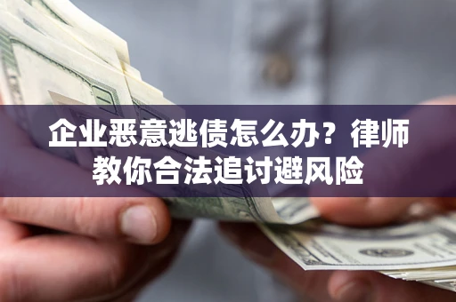 北京企业恶意逃债怎么办？律师教你合法追讨避风险