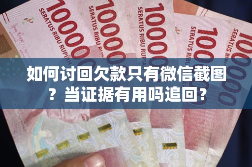 北京如何讨回欠款只有微信截图？当证据有用吗追回？