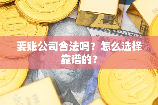 北京要账公司合法吗？怎么选择靠谱的？