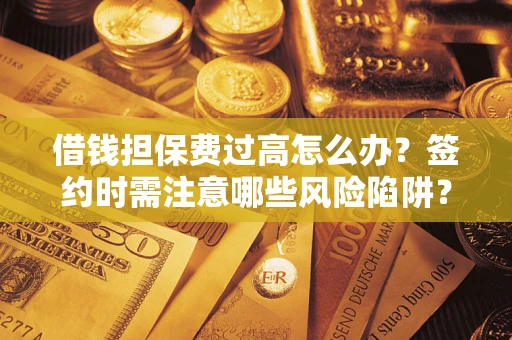 北京借钱担保费过高怎么办？签约时需注意哪些风险陷阱？