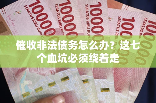 北京催收非法债务怎么办？这七个血坑必须绕着走