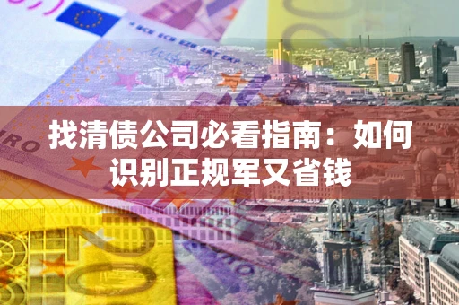 北京找清债公司必看指南：如何识别正规军又省钱