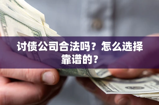 北京讨债公司合法吗？怎么选择靠谱的？
