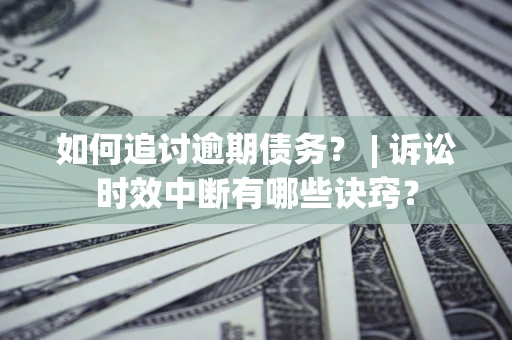 北京如何追讨逾期债务？ | 诉讼时效中断有哪些诀窍？