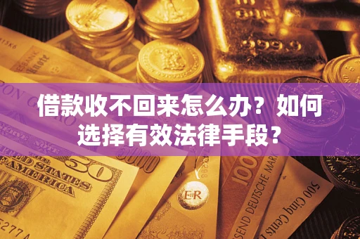 北京借款收不回来怎么办？如何选择有效法律手段？