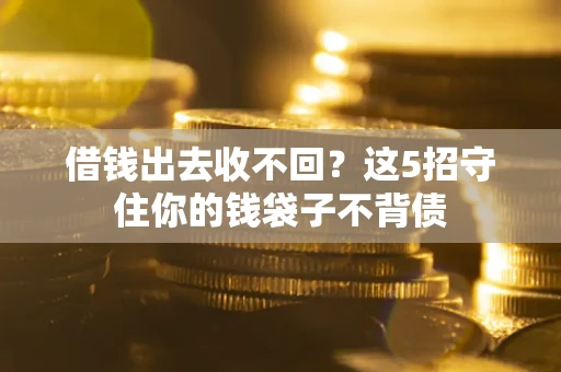 北京借钱出去收不回？这5招守住你的钱袋子不背债