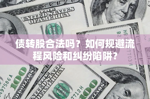 北京债转股合法吗？如何规避流程风险和纠纷陷阱？