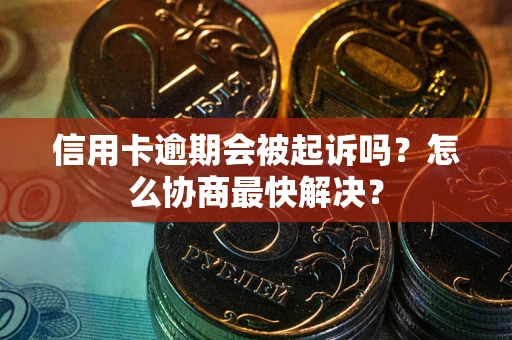 北京信用卡逾期会被起诉吗？怎么协商最快解决？
