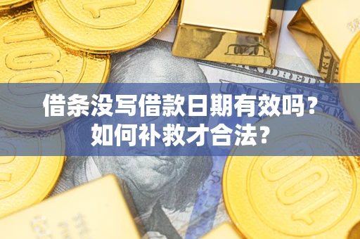 北京借条没写借款日期有效吗？如何补救才合法？