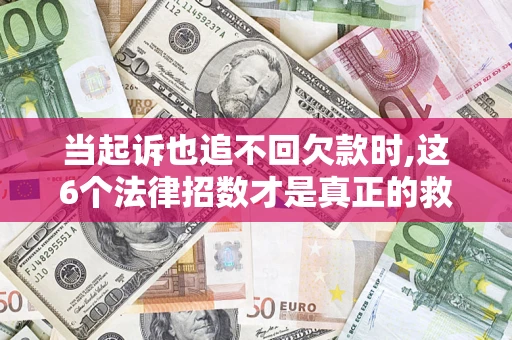 北京当起诉也追不回欠款时,这6个法律招数才是真正的救命稻草
